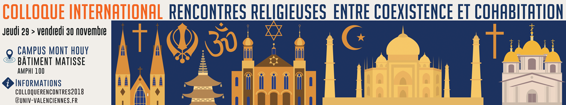 Colloque International Rencontres religieuses : entre coexistence et cohabitation - 29-30 Novembre 2018 - FLLASH-UVHC -ColloqueRencontres2018@univ-valenciennes.fr